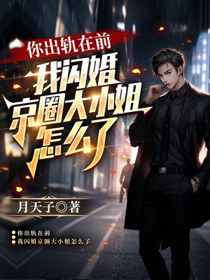 你出轨在前，我闪婚京圈大小姐怎么了