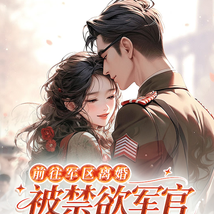 前往军区离婚，被禁欲军官亲哭了