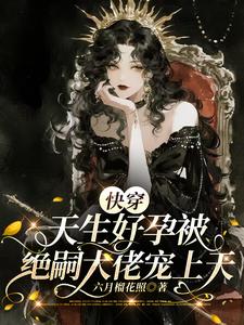 快穿：天生好孕被绝嗣大佬宠上天